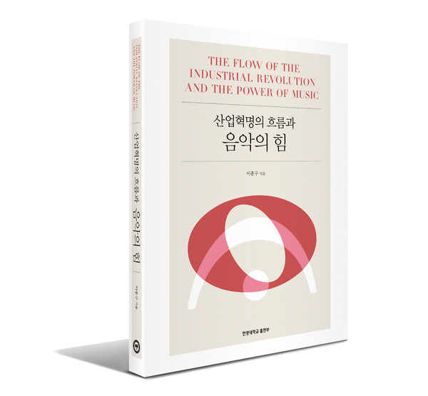 ▲『산업혁명의 흐름과 음악의 힘』, 지은이: 이종구, 2023, 한양대학교 출판부